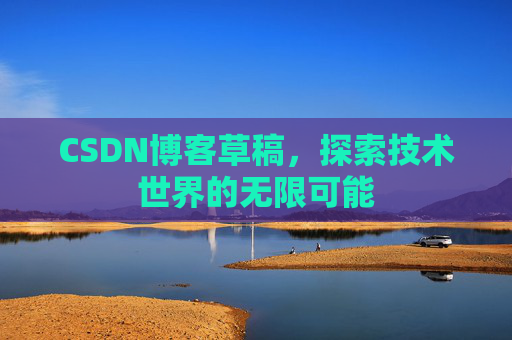 CSDN博客草稿，探索技术世界的无限可能