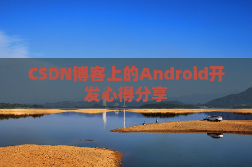CSDN博客上的Android开发心得分享
